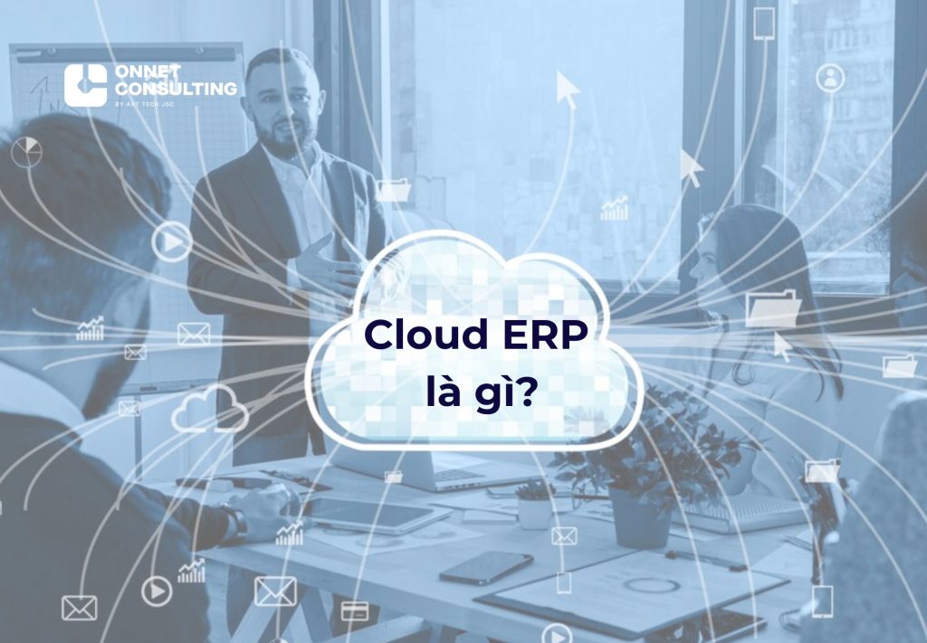Cloud ERP là gì? Lưu ý khi triển khai ERP đám mây