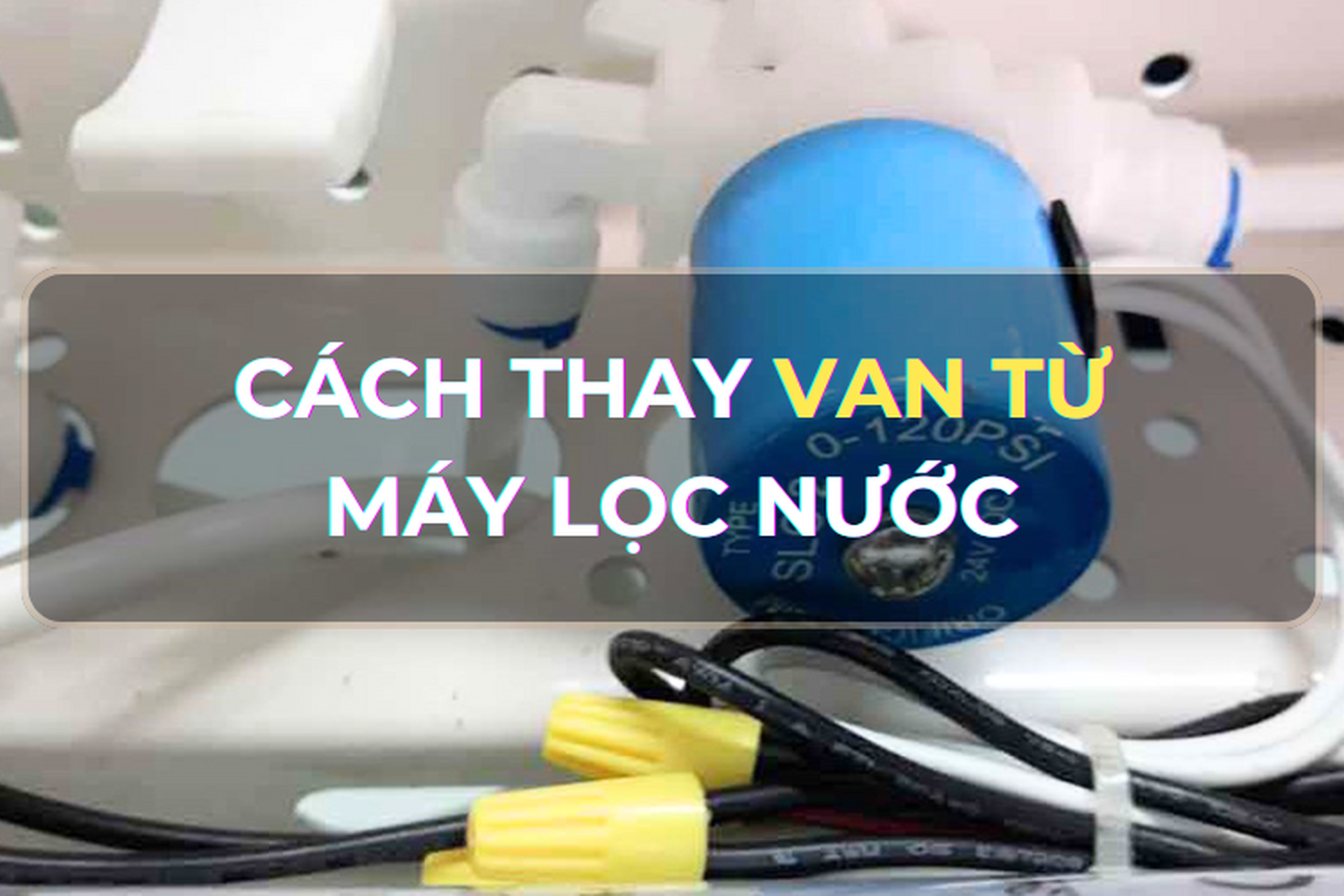 4 Cách sửa van điện từ Máy lọc nước tại nhà đơn giản nhất