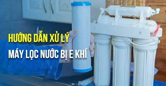 Máy lọc nước bị e khí: Nguyên nhân và cách khắc phục