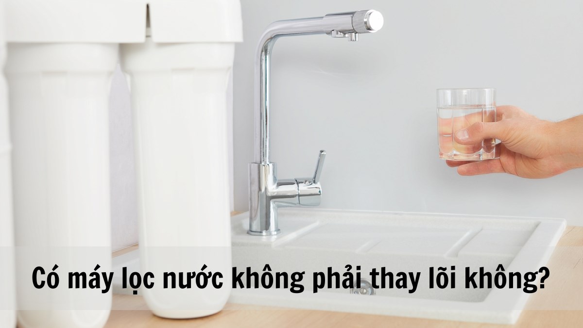 Sự thật về Máy lọc nước không cần thay lõi lọc: Có hay Không?
