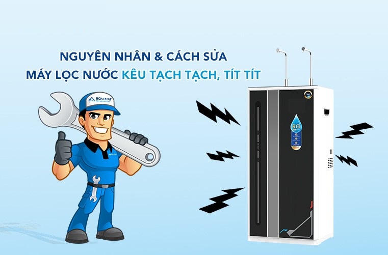 Máy lọc nước kêu tạch tạch: Nguyên nhân và cách xử lý