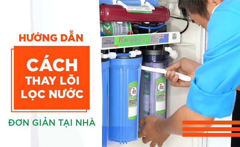 Hướng dẫn chi tiết cách thay lõi lọc nước tại nhà rất đơn giản