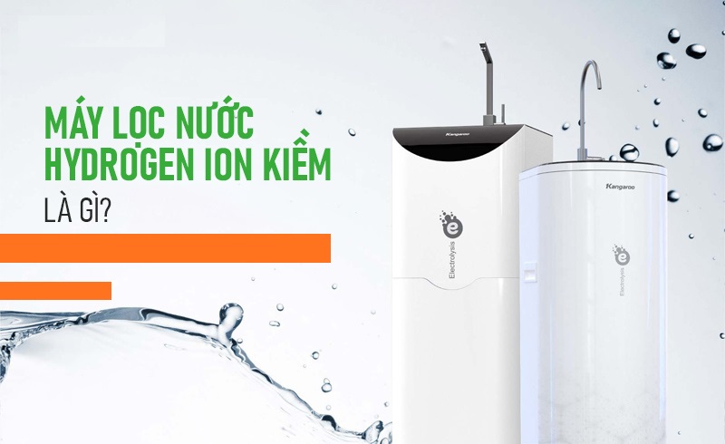 Máy lọc nước Hydrogen ion kiềm là gì
