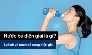 Nước điện giải có tác dụng gì? Cách bổ sung nước điện giải như thế nào?