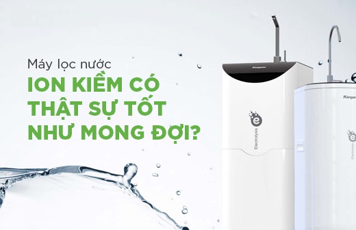 Máy lọc nước ion Kiềm có thực sự tốt như lời đồn không?