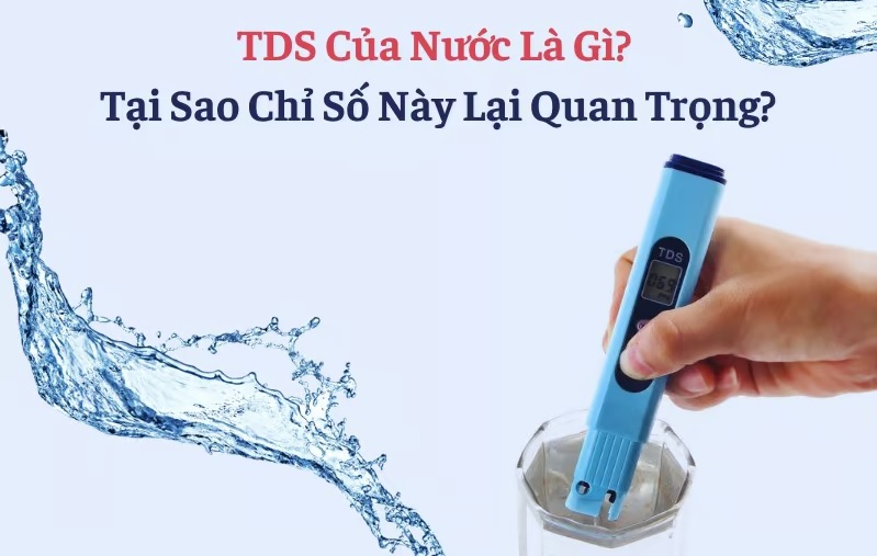 Tại sao chỉ số TDS lại quan trọng đối với máy lọc nước?