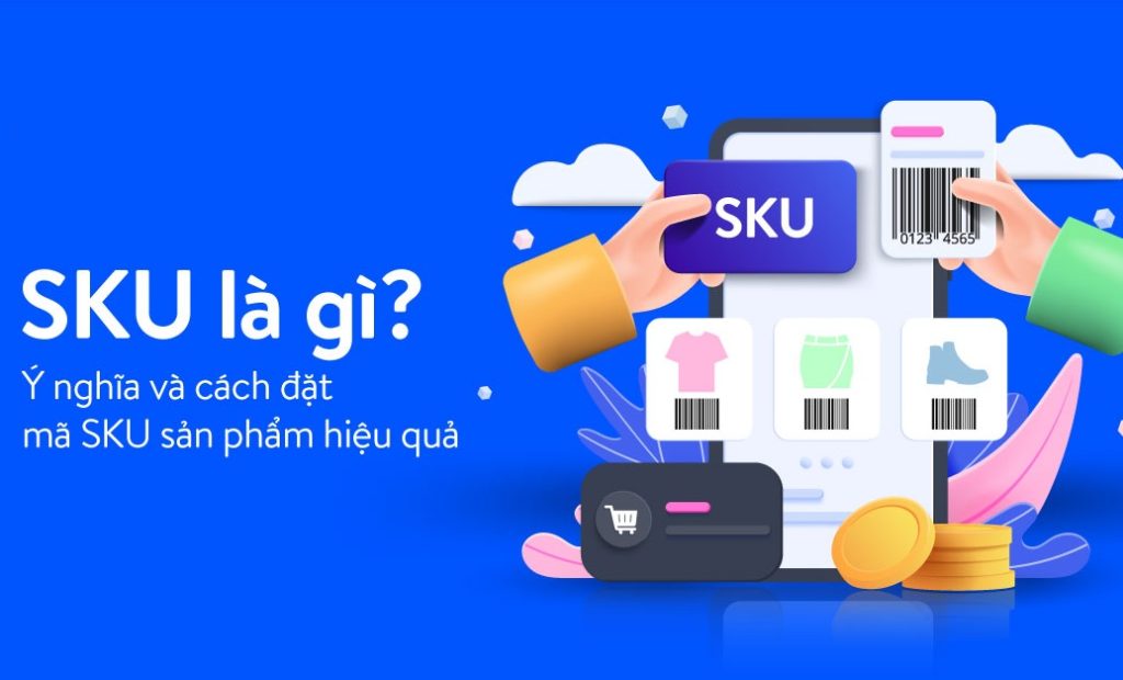 SKU là gì? Nguyên tắc và cách tạo mã SKU đơn giản, dễ nhớ