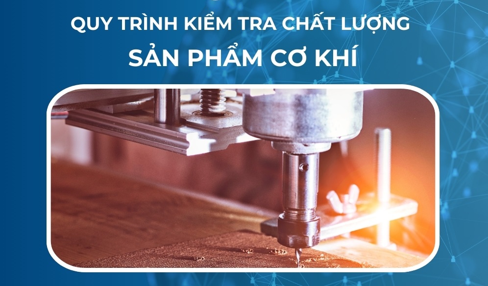 Quy trình kiểm tra chất lượng sản phẩm cơ khí gồm mấy bước?