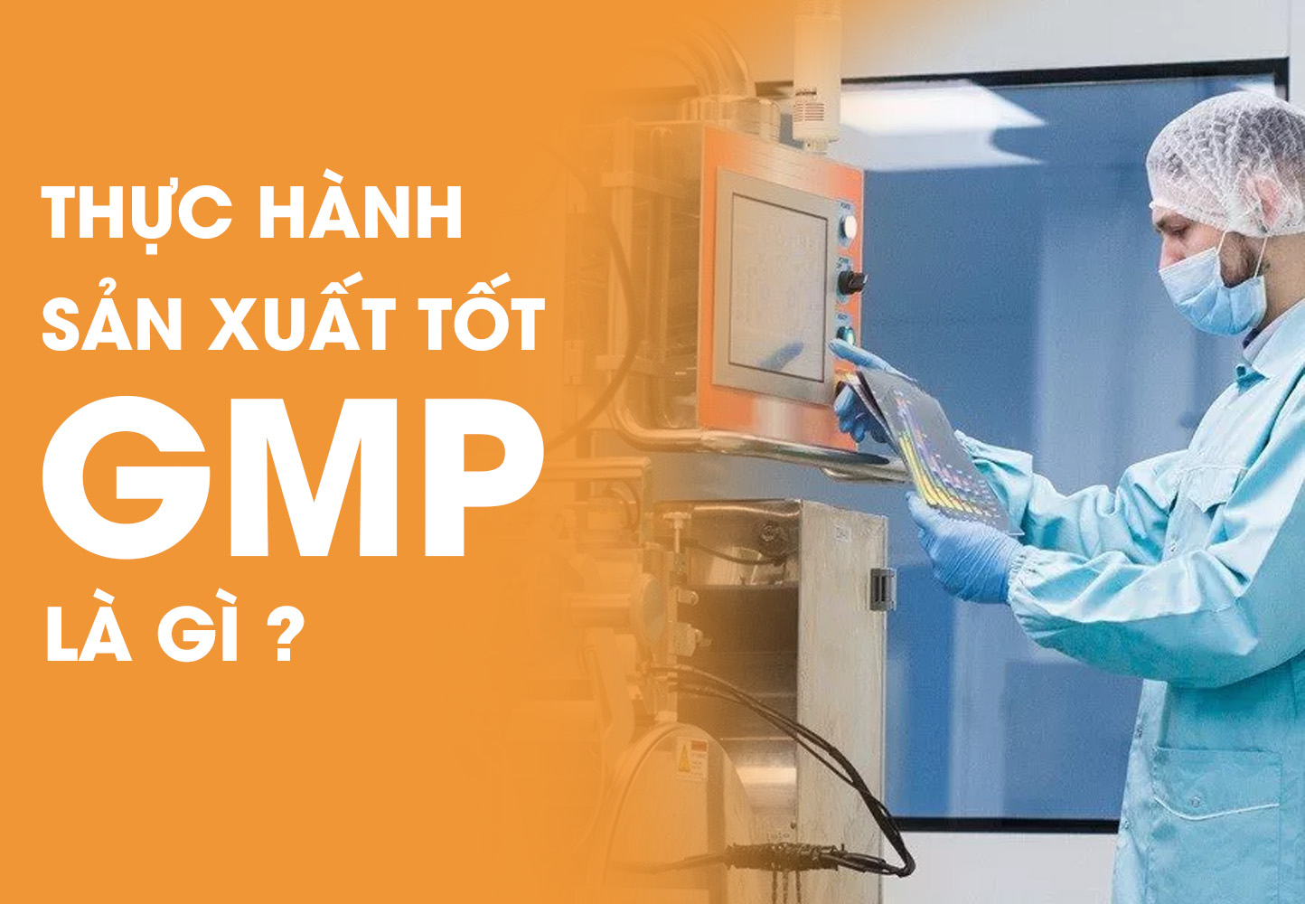 Thực hành sản xuất tốt GMP: Tiêu chuẩn bắt buộc áp dụng cho các ngành nào?
