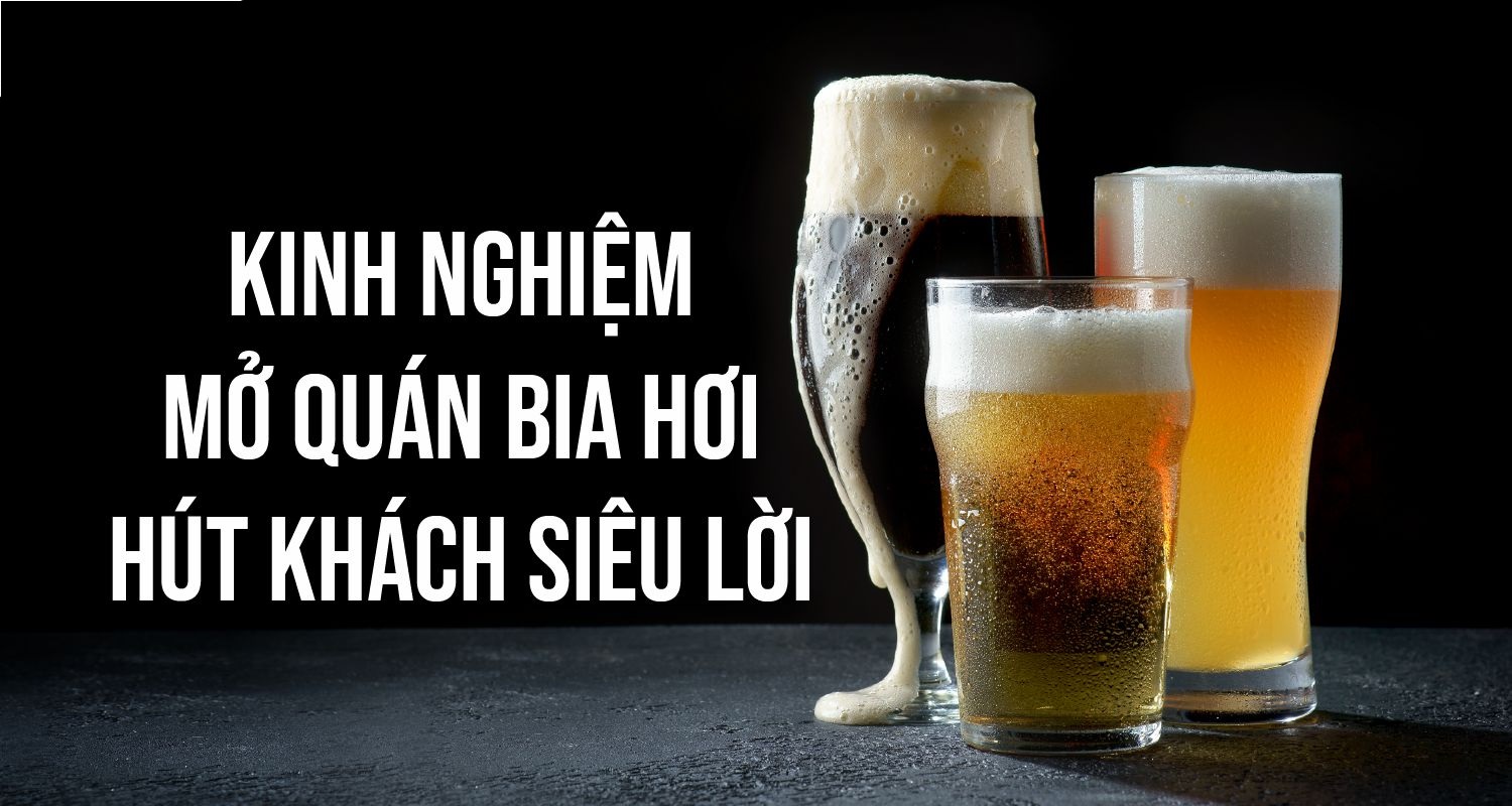 Kinh nghiệm mở quán bia hơi đắt khách cả mùa đông lẫn mùa hè