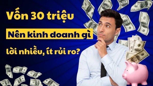 Kinh doanh gì với số vốn 30 triệu để rủi ro thấp, lợi nhuận cao?